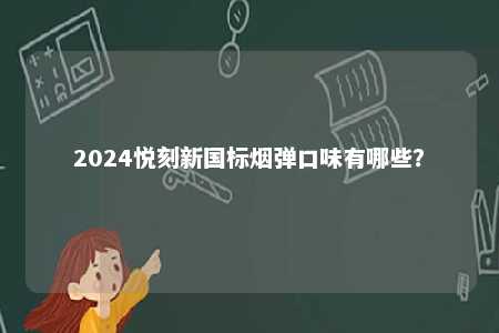 2024悦刻新国标烟弹口味有哪些	？ 